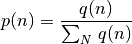 p(n) = \frac{q(n)}{\sum_N{\,q(n)}}