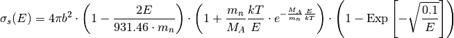 \sigma_s(E) = 4 \pi b^2 \cdot \left( 1 - \frac{2E}{931.46 \cdot m_n} \right) \cdot
              \left( 1 + \frac{m_n}{M_A} \frac{kT}{E} \cdot e^{-\frac{M_A}{m_n}\frac{E}{kT}} \right) 
              \cdot \left( 1 - \mbox{Exp}\left[-\sqrt{\frac{0.1}{E}}\right] \right)