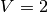 V = 2