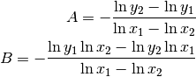 A = - \frac{\ln{y_2}-\ln{y_1}}{\ln{x_1}-\ln{x_2}} \\
B = - \frac{\ln{y_1}\ln{x_2} - \ln{y_2}\ln{x_1}}{\ln{x_1}-\ln{x_2}}